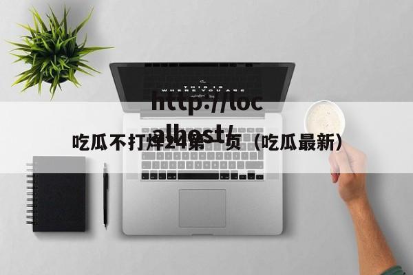 吃瓜不打烊24第一页(吃瓜最新)